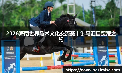2026海南世界马术文化交流赛丨御马汇自贸港之约