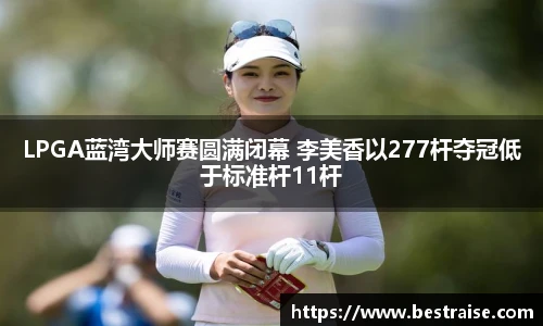 LPGA蓝湾大师赛圆满闭幕 李美香以277杆夺冠低于标准杆11杆