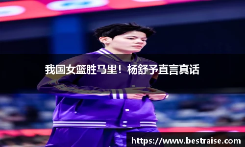 我国女篮胜马里！杨舒予直言真话