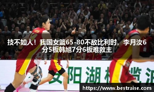 技不如人！我国女篮65-80不敌比利时，李月汝6分5板韩旭7分6板难救主